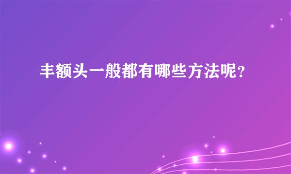 丰额头一般都有哪些方法呢？