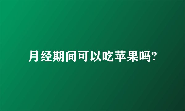 月经期间可以吃苹果吗?