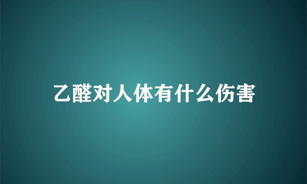 乙醛对人体有什么伤害