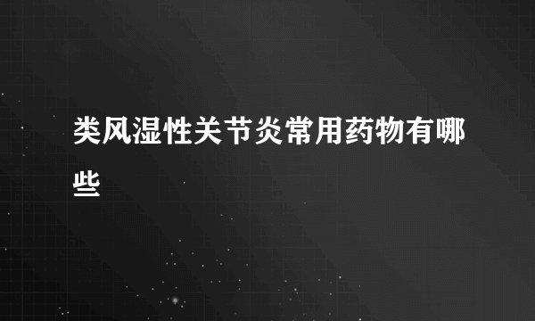 类风湿性关节炎常用药物有哪些