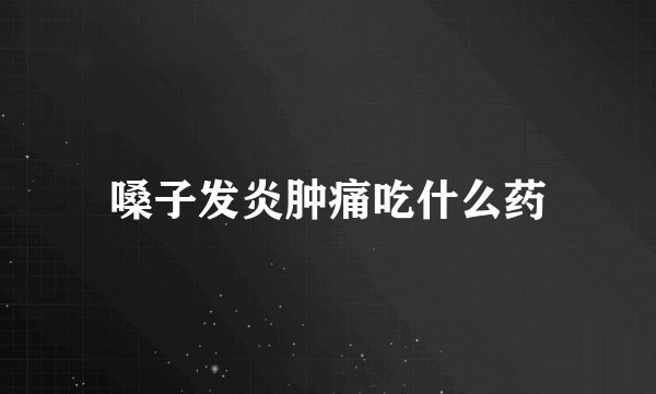 嗓子发炎肿痛吃什么药