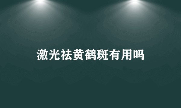 激光祛黄鹤斑有用吗