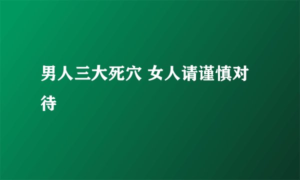 男人三大死穴 女人请谨慎对待