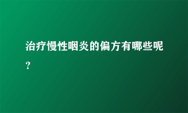 治疗慢性咽炎的偏方有哪些呢？