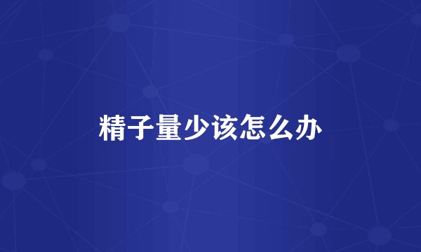 精子量少该怎么办