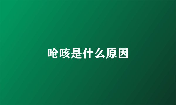 呛咳是什么原因