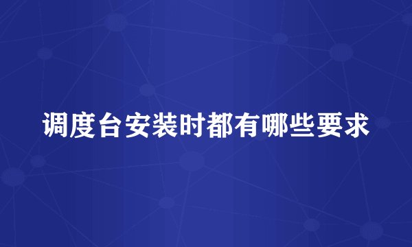 调度台安装时都有哪些要求