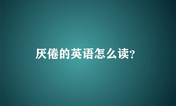 厌倦的英语怎么读？