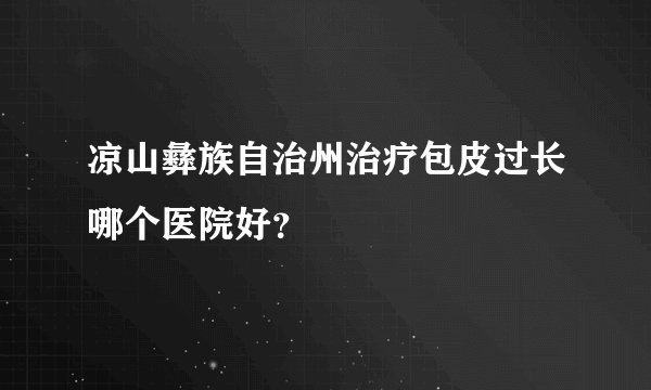 凉山彝族自治州治疗包皮过长哪个医院好？