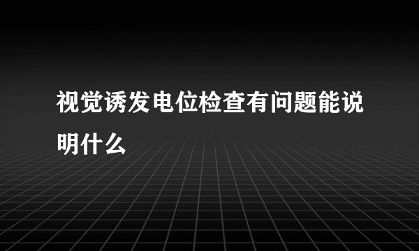 视觉诱发电位检查有问题能说明什么