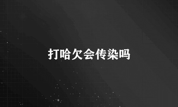 打哈欠会传染吗