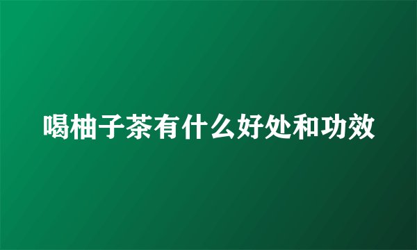 喝柚子茶有什么好处和功效