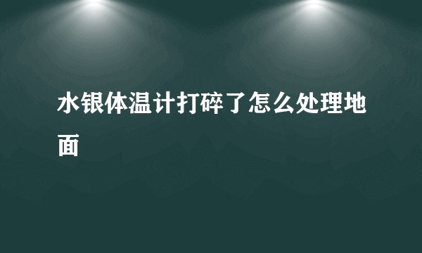 水银体温计打碎了怎么处理地面