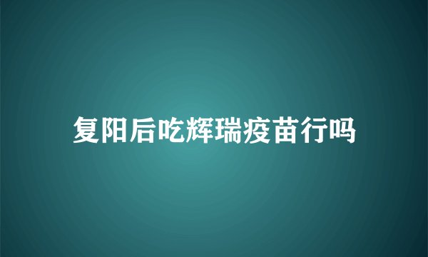 复阳后吃辉瑞疫苗行吗