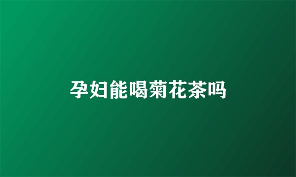 孕妇能喝菊花茶吗