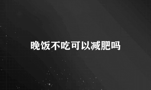 晚饭不吃可以减肥吗