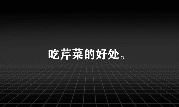 吃芹菜的好处。