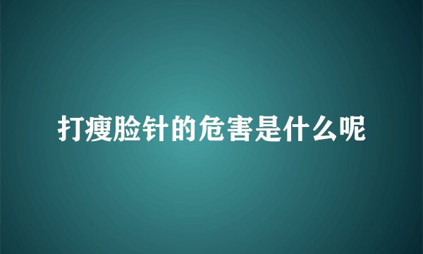 打瘦脸针的危害是什么呢
