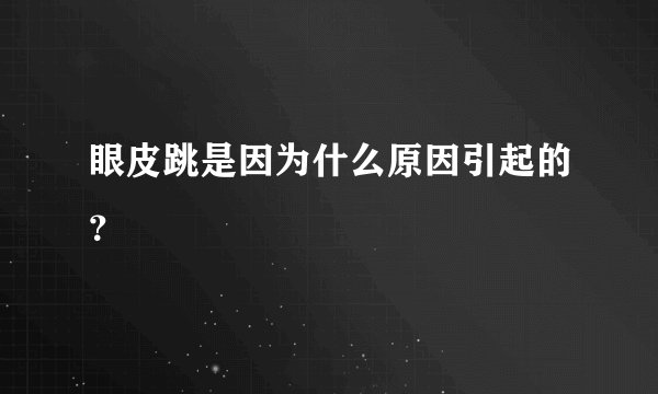 眼皮跳是因为什么原因引起的？