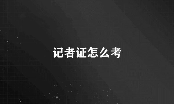 记者证怎么考