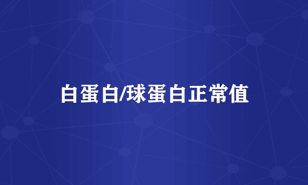 白蛋白/球蛋白正常值