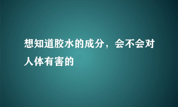 想知道胶水的成分，会不会对人体有害的