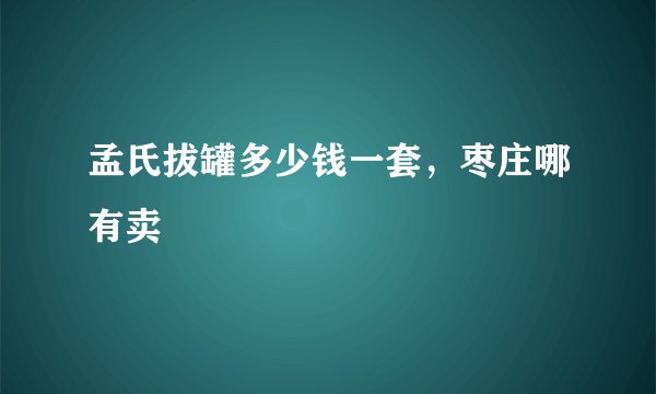 孟氏拔罐多少钱一套，枣庄哪有卖