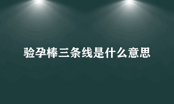 验孕棒三条线是什么意思