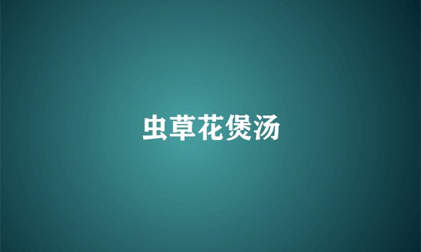 虫草花煲汤