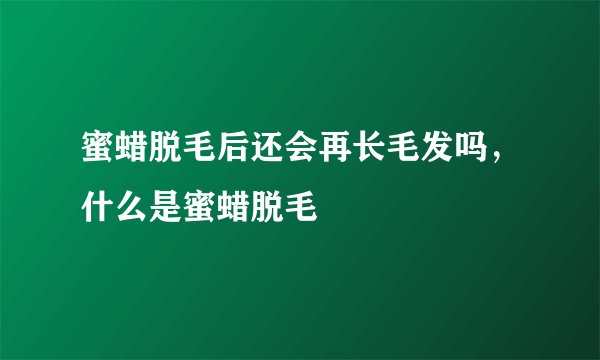 蜜蜡脱毛后还会再长毛发吗,什么是蜜蜡脱毛