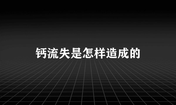 钙流失是怎样造成的