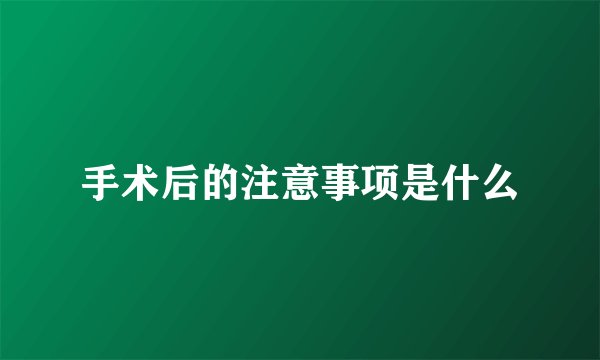 手术后的注意事项是什么