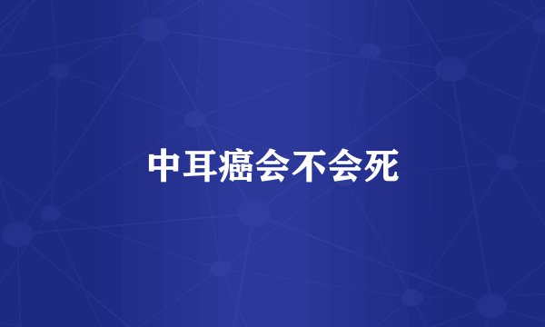 中耳癌会不会死