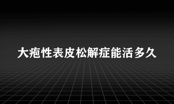 大疱性表皮松解症能活多久