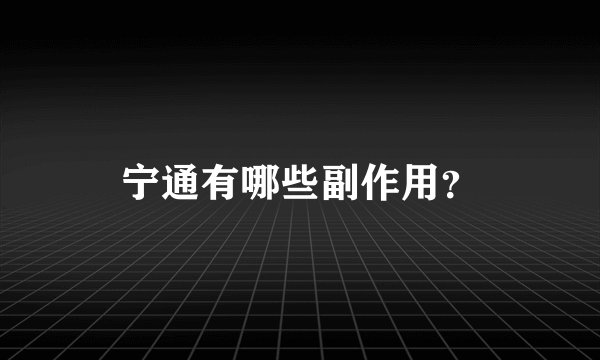 宁通有哪些副作用？