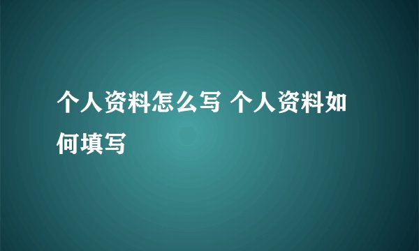 个人资料怎么写 个人资料如何填写
