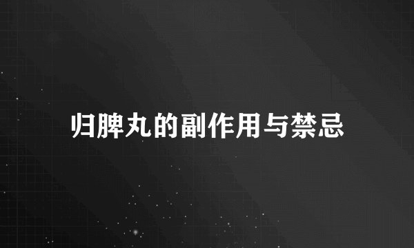 归脾丸的副作用与禁忌