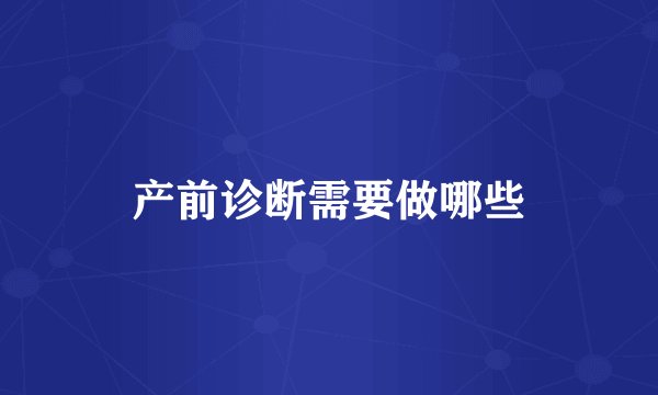 产前诊断需要做哪些