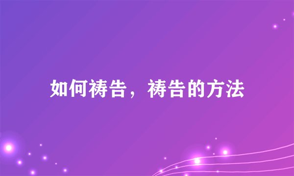 如何祷告,祷告的方法