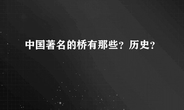 中国著名的桥有那些?历史?