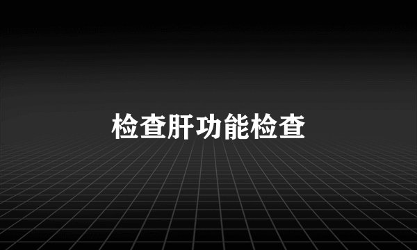 检查肝功能检查