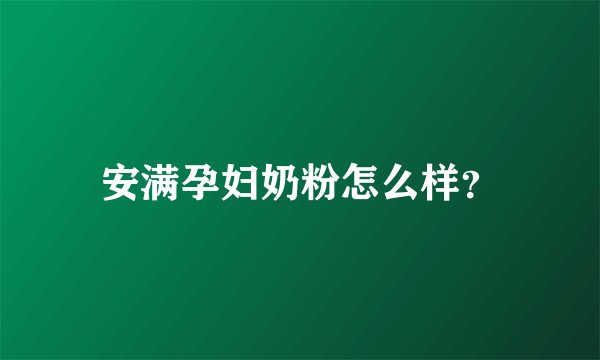 安满孕妇奶粉怎么样？