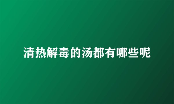 清热解毒的汤都有哪些呢