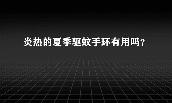 炎热的夏季驱蚊手环有用吗？