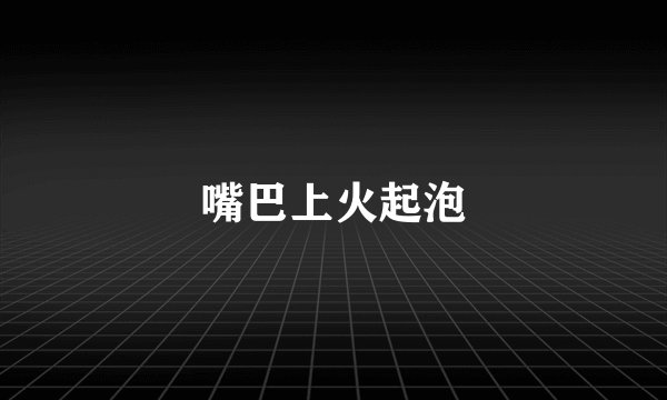 嘴巴上火起泡
