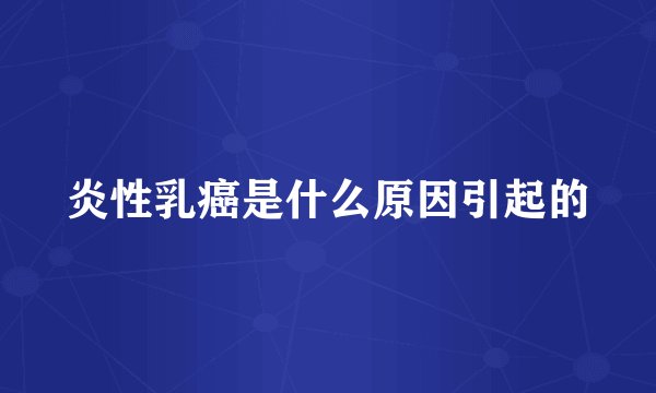 炎性乳癌是什么原因引起的