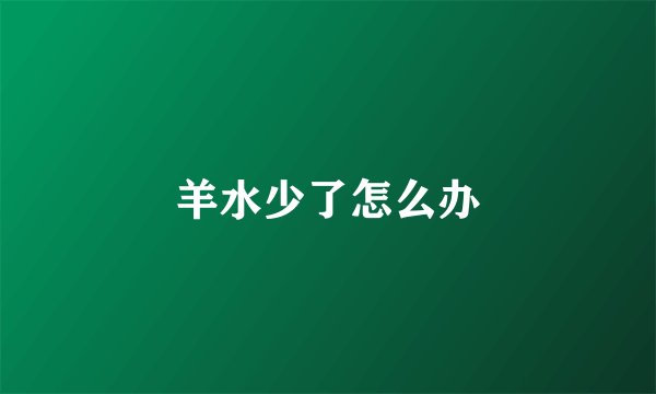 羊水少了怎么办