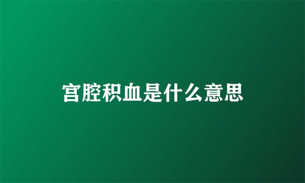 宫腔积血是什么意思