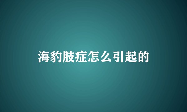 海豹肢症怎么引起的