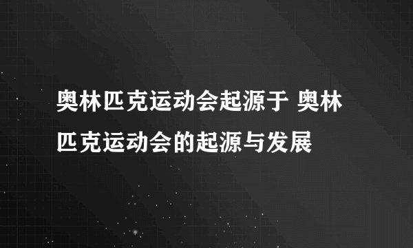 奥林匹克运动会起源于 奥林匹克运动会的起源与发展